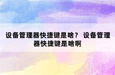 设备管理器快捷键是啥？ 设备管理器快捷键是啥啊